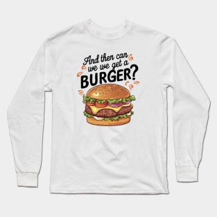 And Then Can We Get A Burger? Long Sleeve T-Shirt